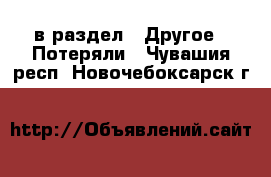  в раздел : Другое » Потеряли . Чувашия респ.,Новочебоксарск г.